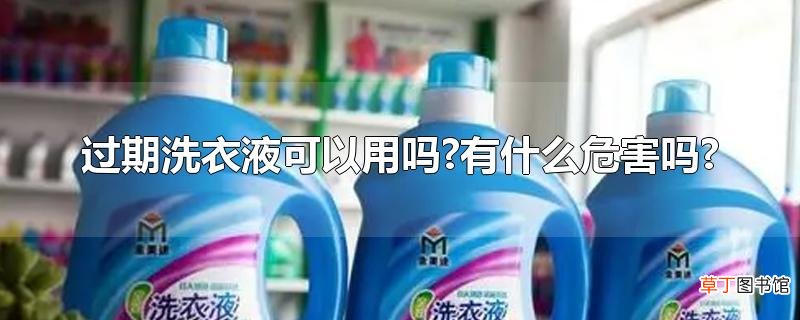 过期洗衣液可以用吗?有什么危害吗?
