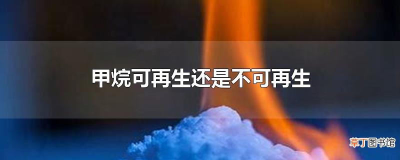 甲烷可再生还是不可再生