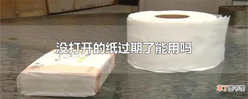 没打开的纸过期了能用吗