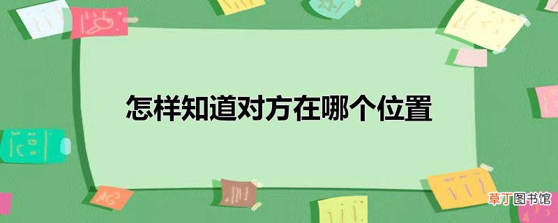 怎样知道对方在哪个位置