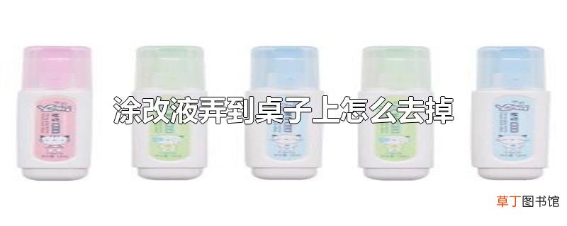 涂改液弄到桌子上怎么去掉