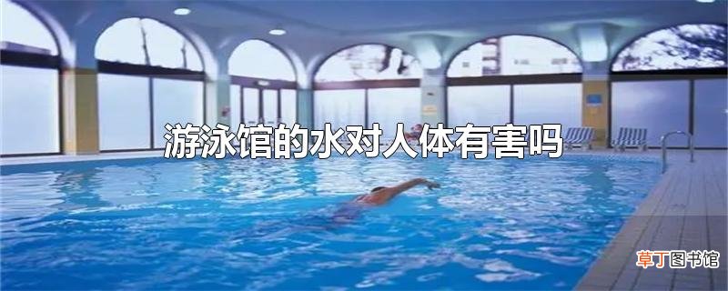 游泳馆的水对人体有害吗