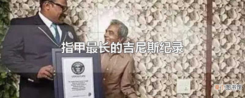 指甲最长的吉尼斯纪录