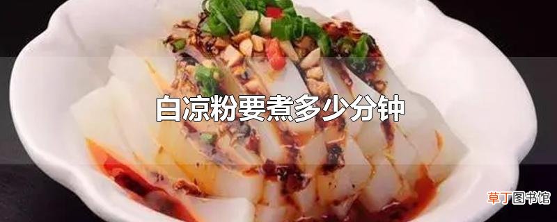 白凉粉要煮多少分钟