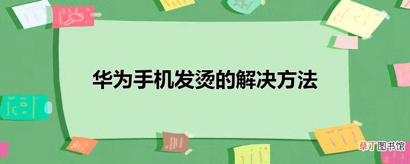 华为手机发烫的解决方法