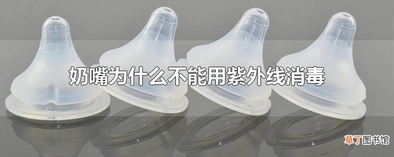 奶嘴为什么不能用紫外线消毒