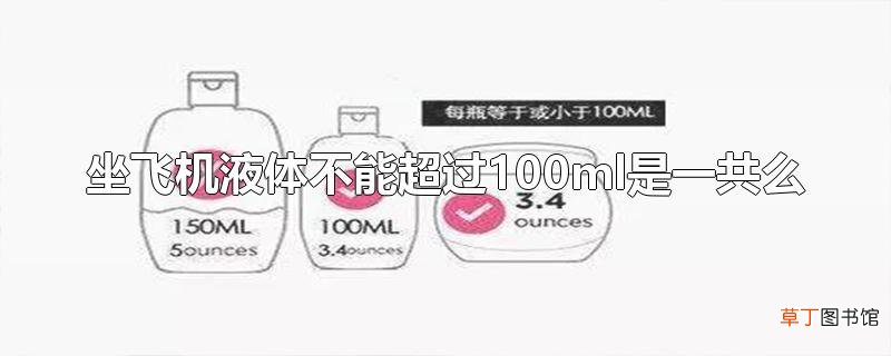坐飞机液体不能超过100ml是一共么