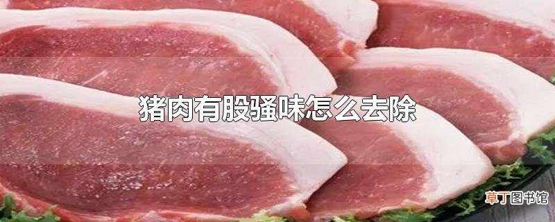 猪肉有股骚味怎么去除