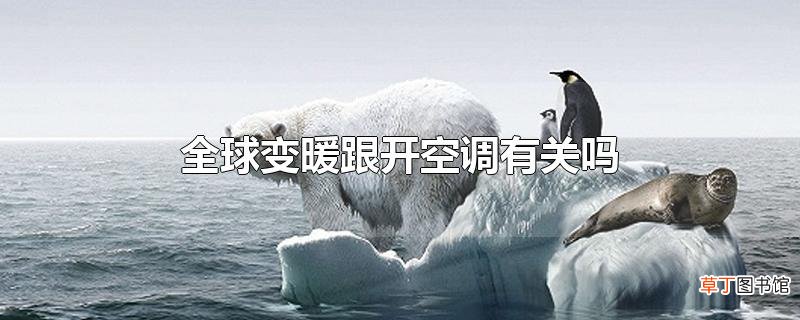 全球变暖跟开空调有关吗