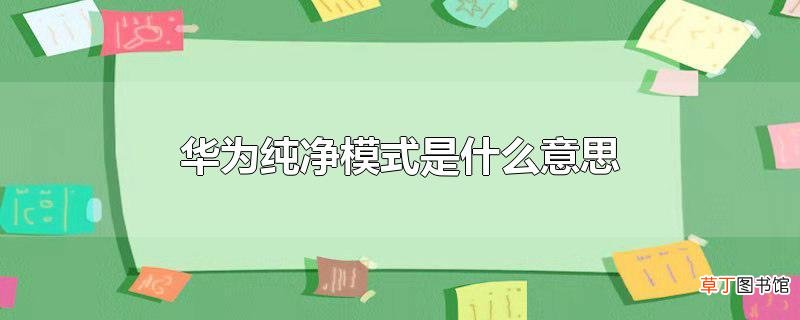 华为纯净模式是什么意思