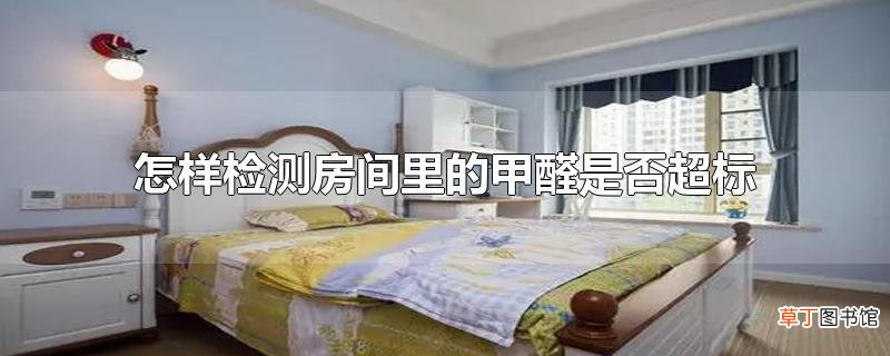 怎样检测房间里的甲醛是否超标