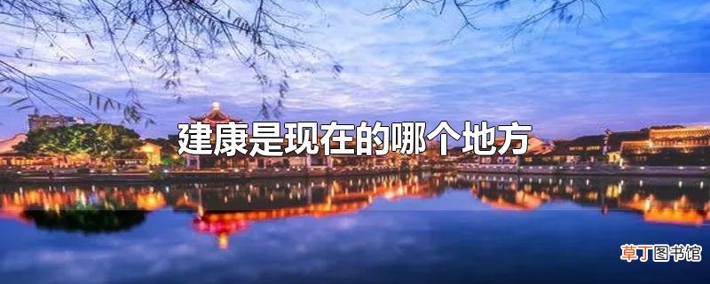 建康是现在的哪个地方
