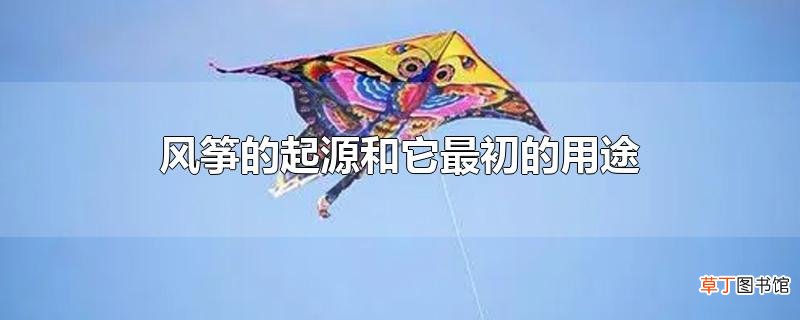 风筝的起源和它最初的用途