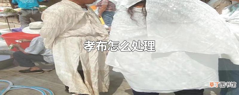 孝布怎么处理