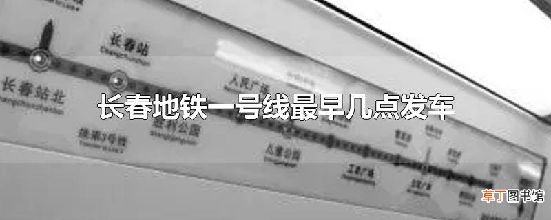 长春地铁一号线最早几点发车