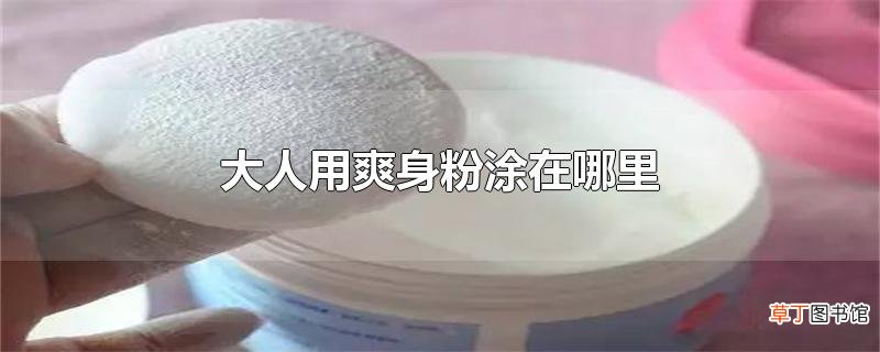 大人用爽身粉涂在哪里