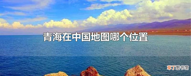 青海在中国地图哪个位置