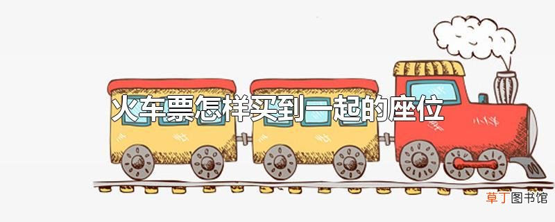 火车票怎样买到一起的座位