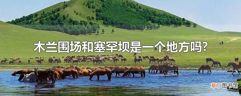 木兰围场和塞罕坝是一个地方吗?
