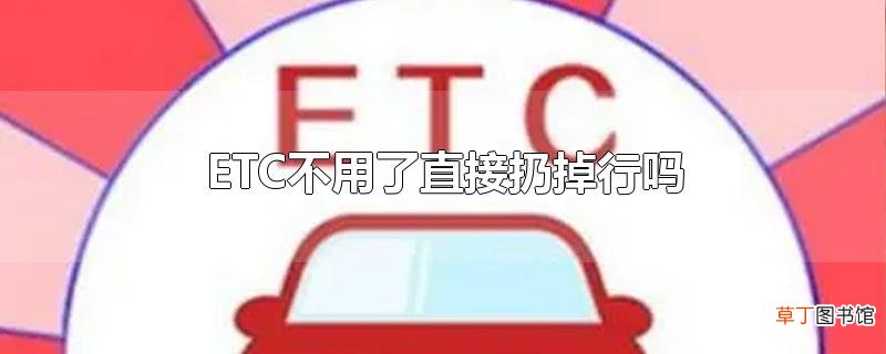 ETC不用了直接扔掉行吗