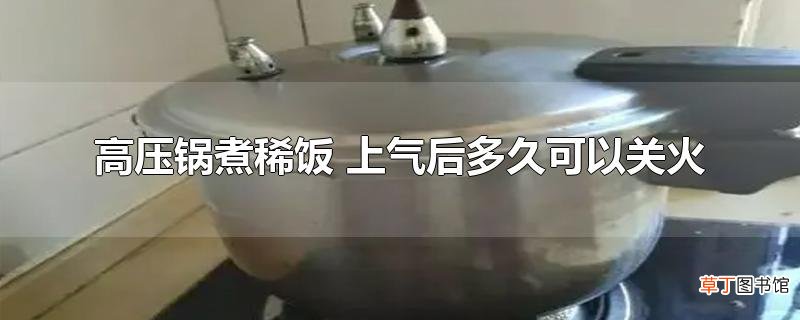 高压锅煮稀饭 上气后多久可以关火