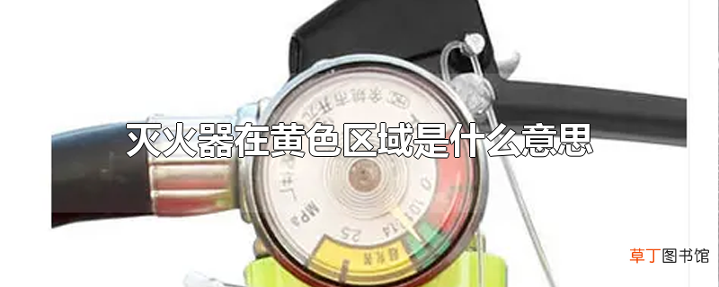 灭火器在黄色区域是什么意思