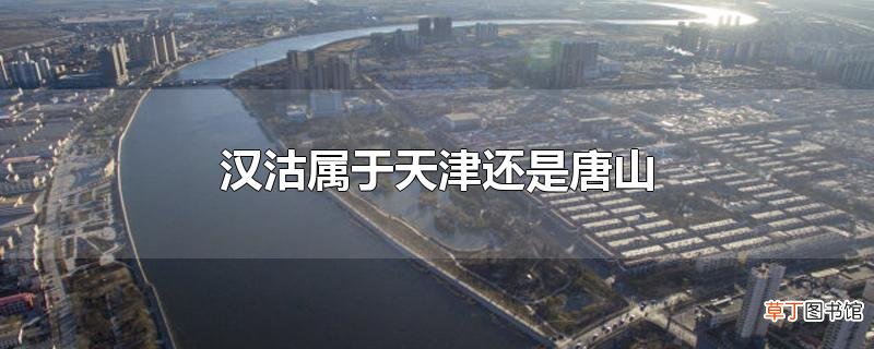 汉沽属于天津还是唐山