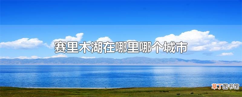 赛里木湖在哪里哪个城市