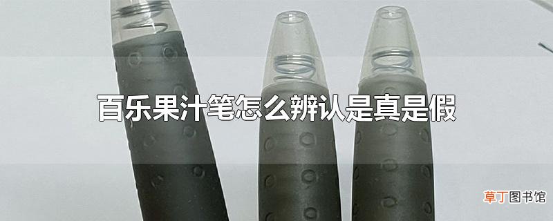 百乐果汁笔怎么辨认是真是假