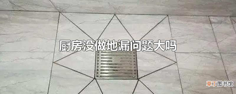 厨房没做地漏问题大吗