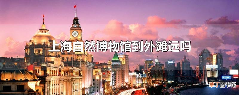 上海自然博物馆到外滩远吗