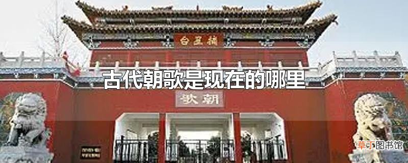 古代朝歌是现在的哪里