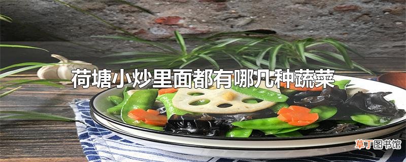 荷塘小炒里面都有哪几种蔬菜