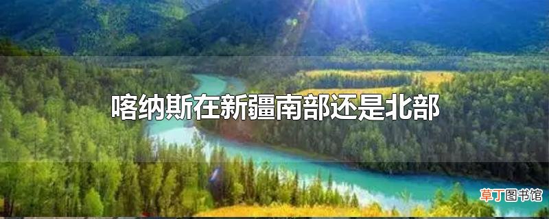 喀纳斯在新疆南部还是北部