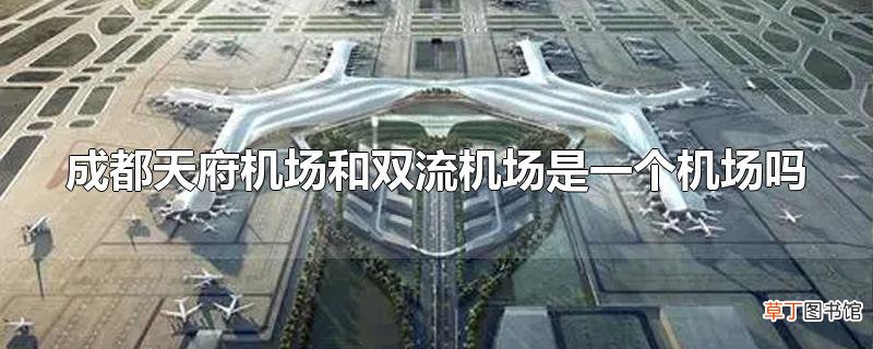 成都天府机场和双流机场是一个机场吗