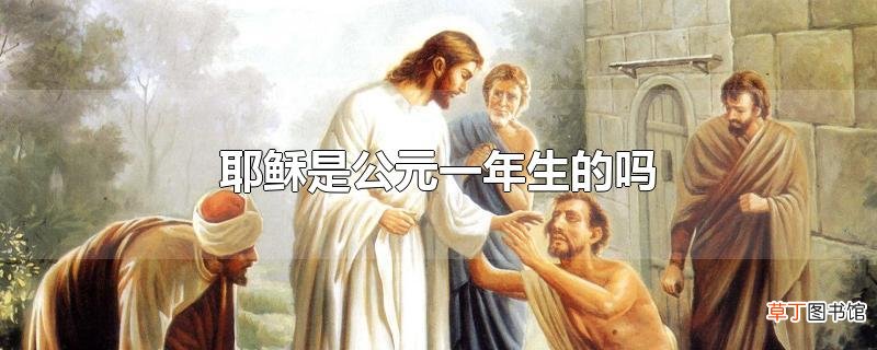耶稣是公元一年生的吗