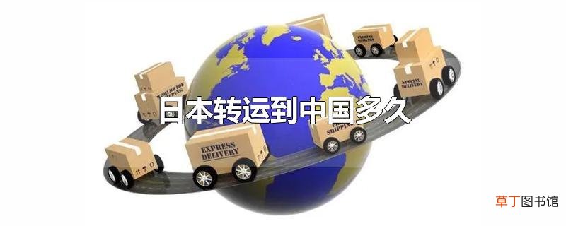 日本转运到中国多久