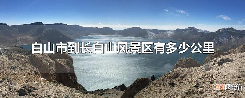 白山市到长白山风景区有多少公里