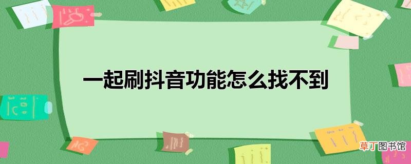 一起刷抖音功能怎样找不到
