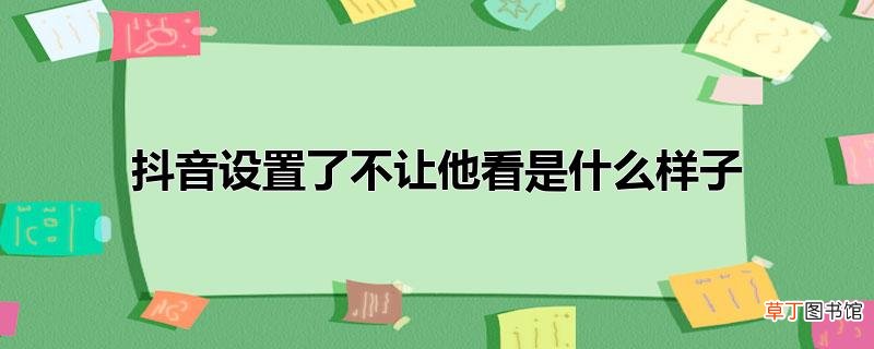 抖音设置了不让他看是什么样子