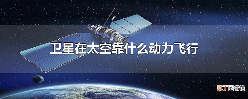 卫星在太空靠什么动力飞行