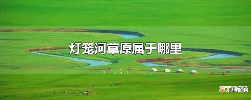 灯笼河草原属于哪里