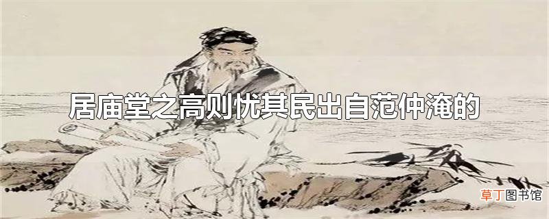 居庙堂之高则忧其民出自范仲淹的
