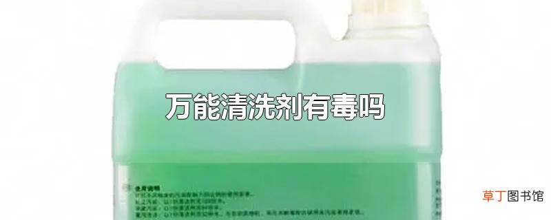 万能清洗剂有毒吗