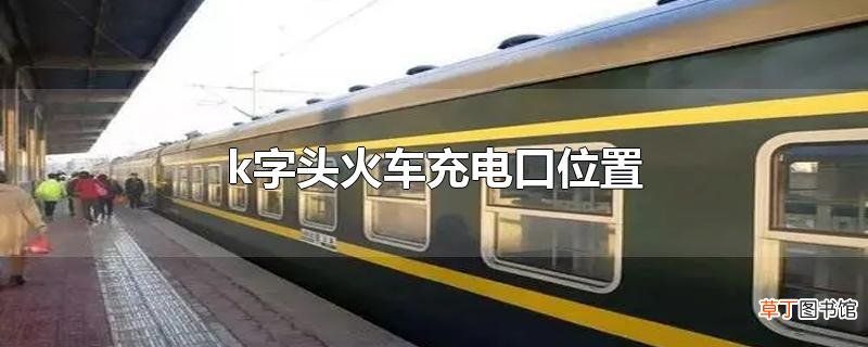 k字头火车充电口位置