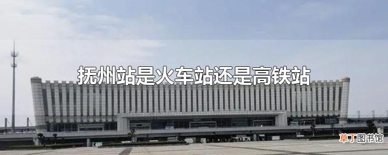 抚州站是火车站还是高铁站