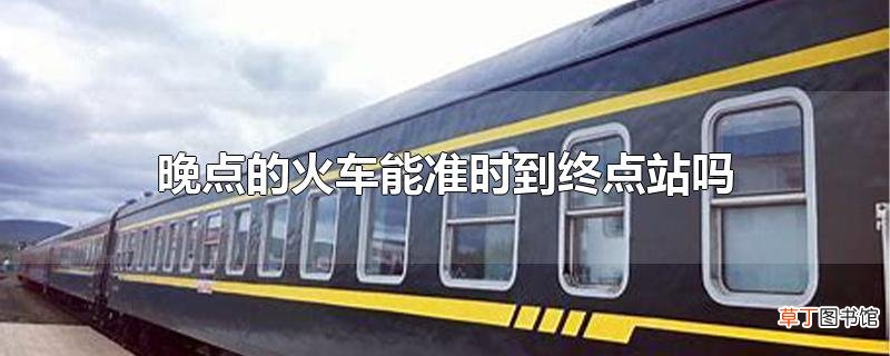 晚点的火车能准时到终点站吗
