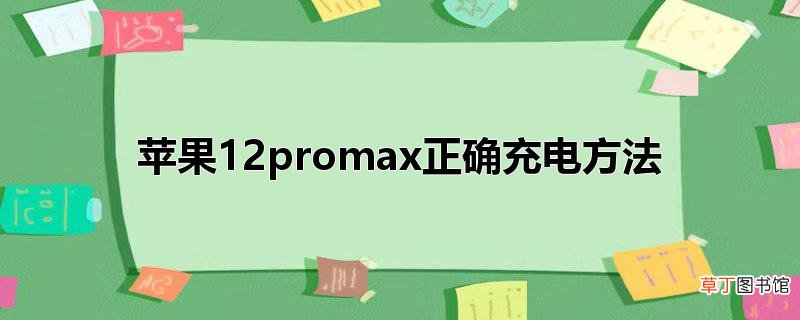 苹果12promax正确充电方法