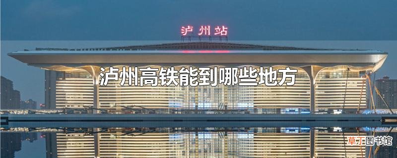 泸州高铁能到哪些地方
