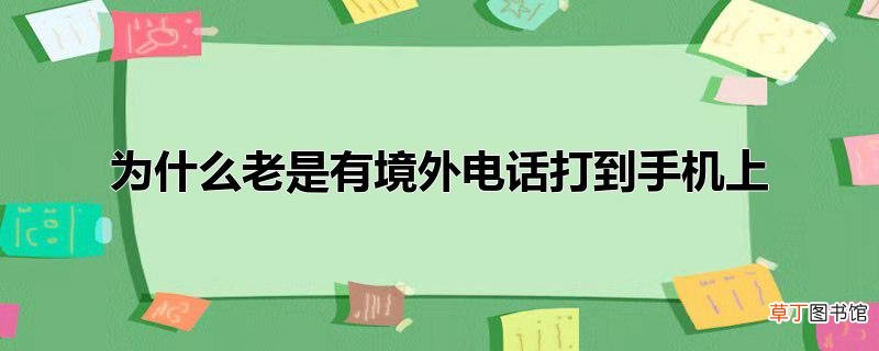 为什么老是有境外电话打到手机上
